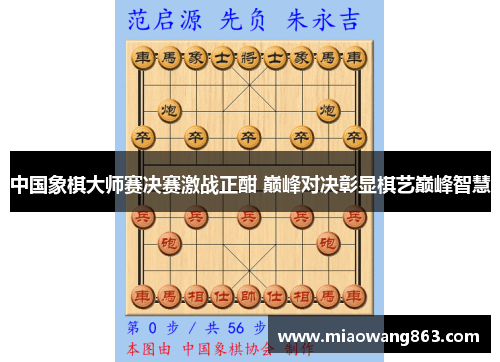 中国象棋大师赛决赛激战正酣 巅峰对决彰显棋艺巅峰智慧
