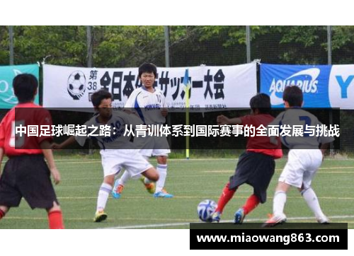 中国足球崛起之路：从青训体系到国际赛事的全面发展与挑战