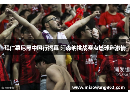 拜仁慕尼黑中国行揭幕 阿森纳挑战赛点燃球迷激情
