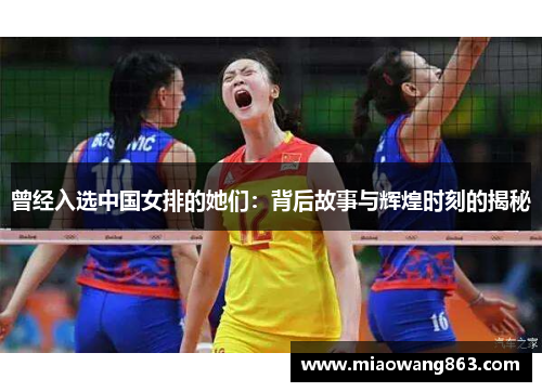 曾经入选中国女排的她们：背后故事与辉煌时刻的揭秘