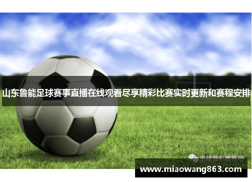 山东鲁能足球赛事直播在线观看尽享精彩比赛实时更新和赛程安排
